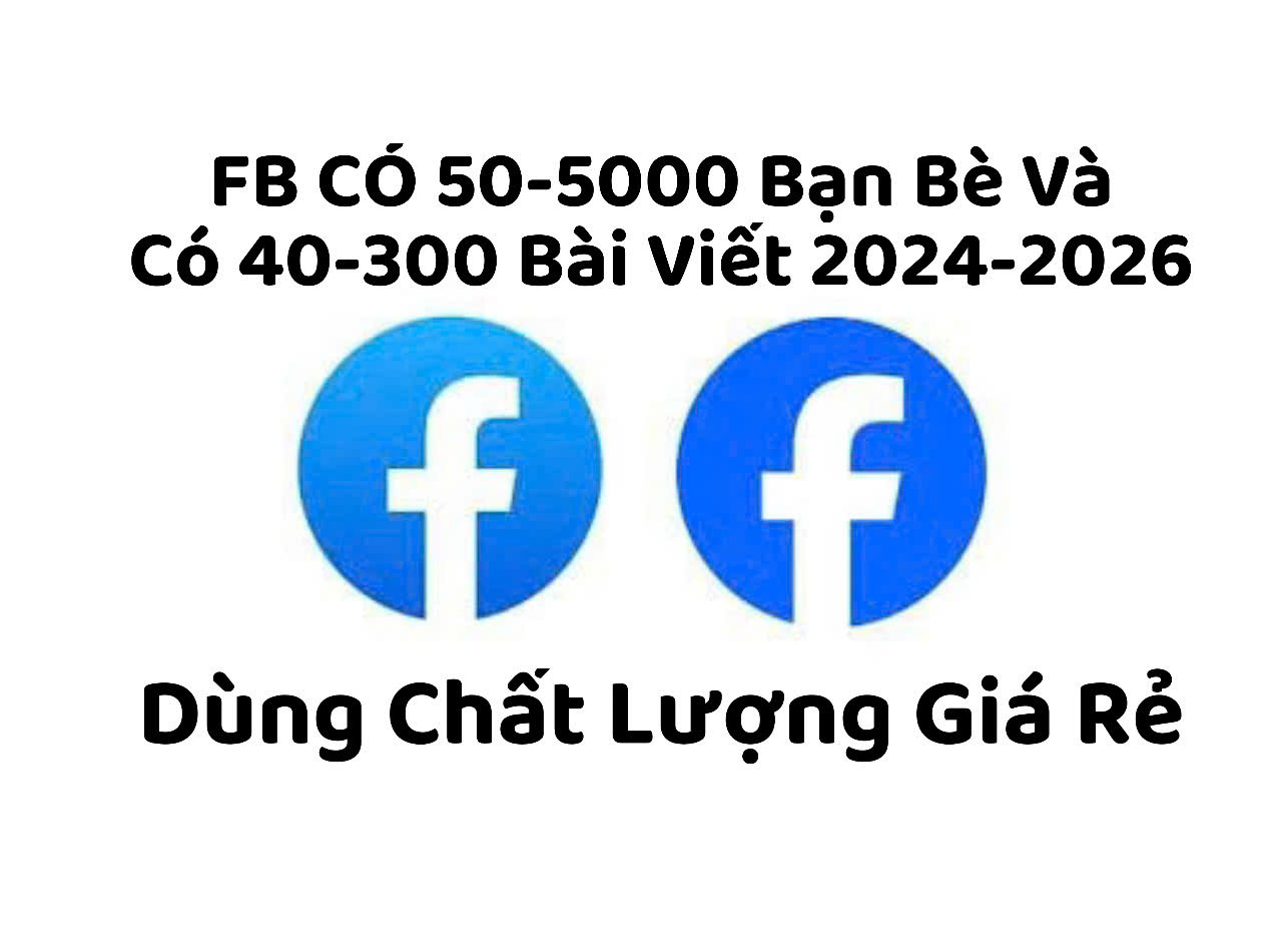 Facebook Có Nhiều Bạn Bè Từ 50-5000 Bạn Bè Và 40-300 Bài Viết 2024-2026 Dùng Chất Lượng